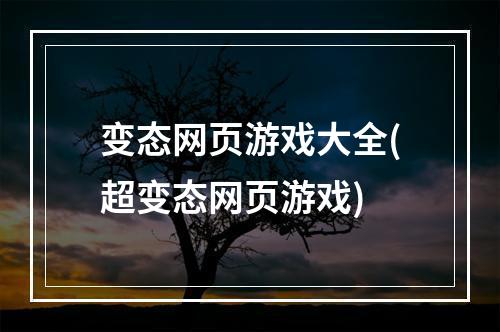 变态网页游戏大全(超变态网页游戏)