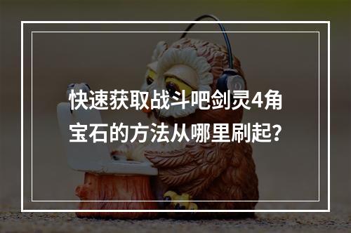 快速获取战斗吧剑灵4角宝石的方法从哪里刷起？