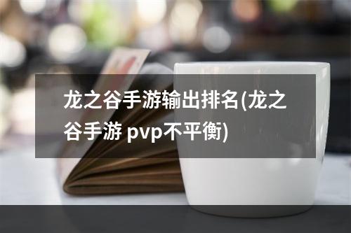 龙之谷手游输出排名(龙之谷手游 pvp不平衡)