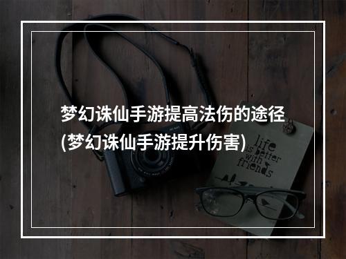 梦幻诛仙手游提高法伤的途径(梦幻诛仙手游提升伤害)