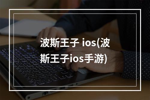 波斯王子 ios(波斯王子ios手游)