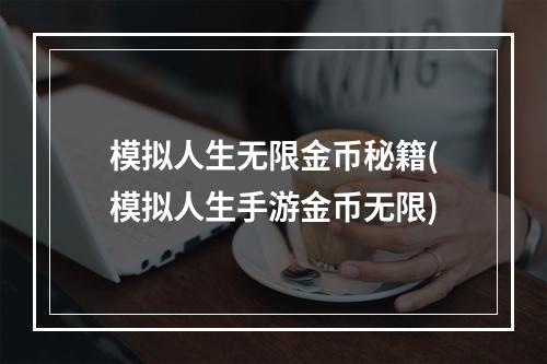 模拟人生无限金币秘籍(模拟人生手游金币无限)