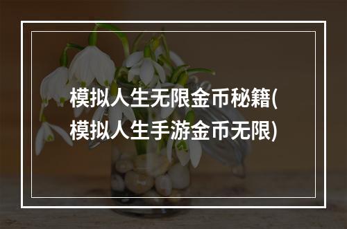 模拟人生无限金币秘籍(模拟人生手游金币无限)