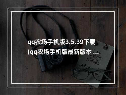 qq农场手机版3.5.39下载(qq农场手机版最新版本 qq农场手机版下载官方正版手游)