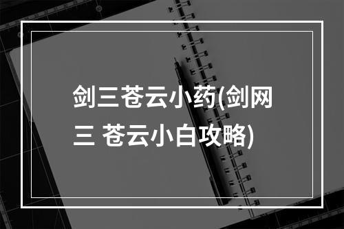 剑三苍云小药(剑网三 苍云小白攻略)