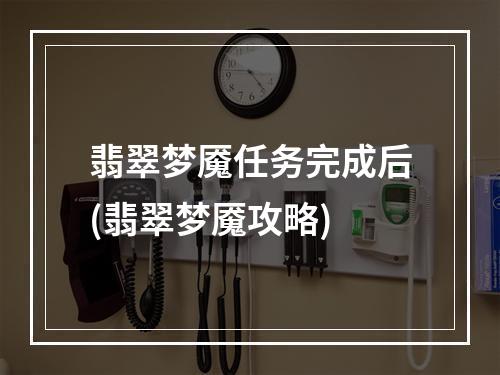 翡翠梦魇任务完成后(翡翠梦魇攻略)