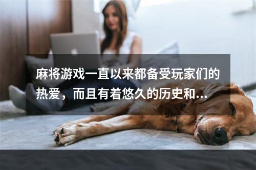 麻将游戏一直以来都备受玩家们的热爱，而且有着悠久的历史和文化底蕴，而随着科技的飞速发展，游戏也越来越多样化，下面就为大家推荐十款有趣的麻将游戏，让大家在快乐的同