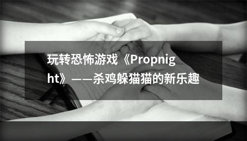 玩转恐怖游戏《Propnight》——杀鸡躲猫猫的新乐趣