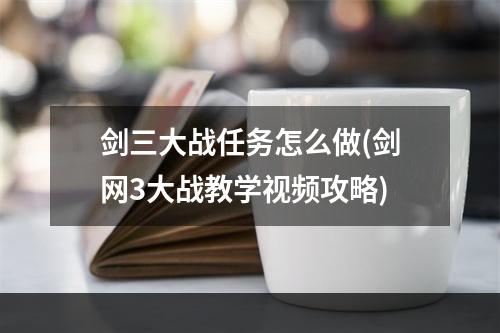 剑三大战任务怎么做(剑网3大战教学视频攻略)