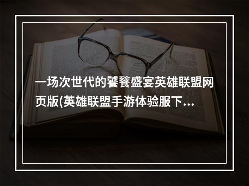 一场次世代的饕餮盛宴英雄联盟网页版(英雄联盟手游体验服下载)、走进未来的电竞世界