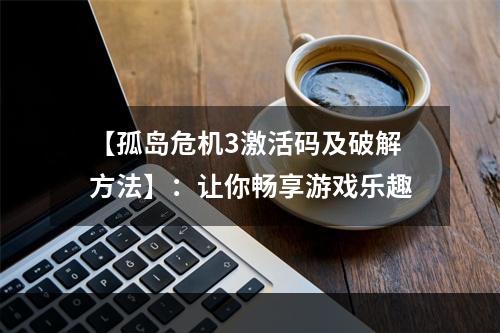 【孤岛危机3激活码及破解方法】：让你畅享游戏乐趣