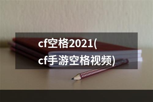 cf空格2021(cf手游空格视频)