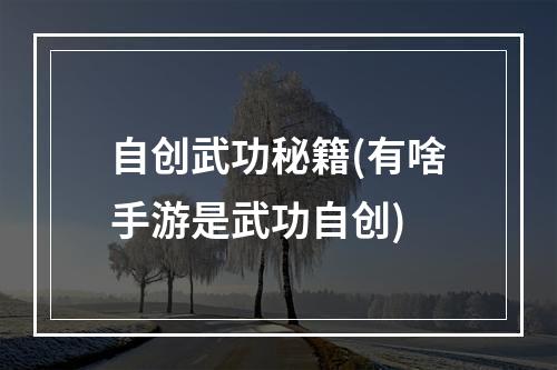 自创武功秘籍(有啥手游是武功自创)