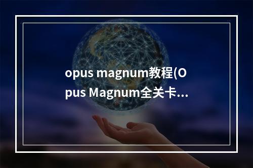 opus magnum教程(Opus Magnum全关卡最优解法图文流程攻略 如何达成最优)