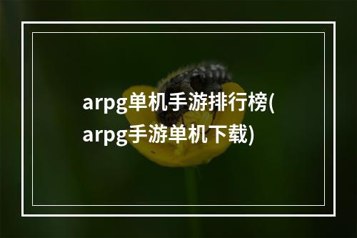 arpg单机手游排行榜(arpg手游单机下载)