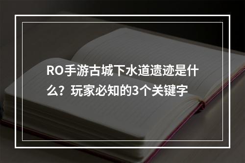 RO手游古城下水道遗迹是什么？玩家必知的3个关键字