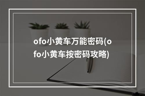 ofo小黄车万能密码(ofo小黄车按密码攻略)