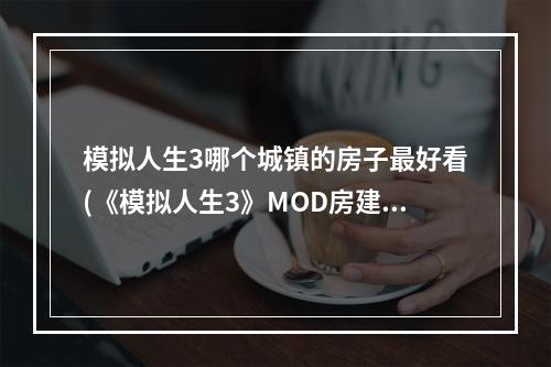 模拟人生3哪个城镇的房子最好看(《模拟人生3》MOD房建 欧式豪华海边观景别墅及百万富翁之路)