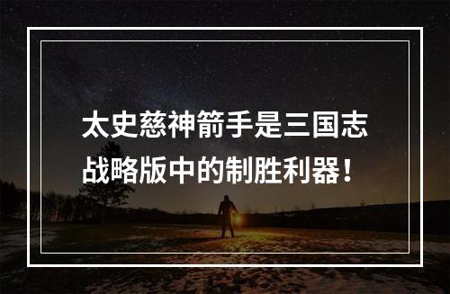 太史慈神箭手是三国志战略版中的制胜利器！