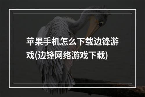 苹果手机怎么下载边锋游戏(边锋网络游戏下载)