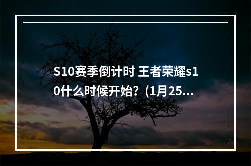 S10赛季倒计时 王者荣耀s10什么时候开始？(1月25日还是1月26日)