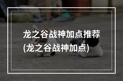 龙之谷战神加点推荐(龙之谷战神加点)