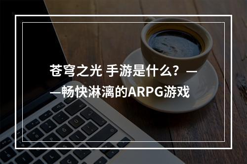 苍穹之光 手游是什么？——畅快淋漓的ARPG游戏