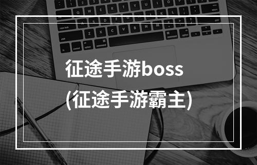 征途手游boss(征途手游霸主)