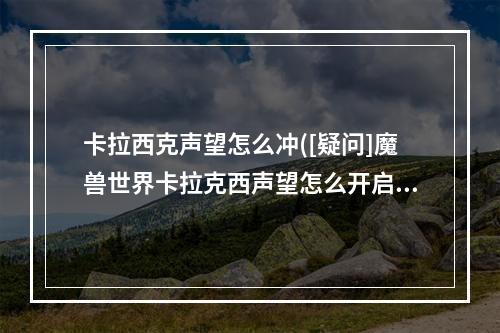 卡拉西克声望怎么冲([疑问]魔兽世界卡拉克西声望怎么开启)