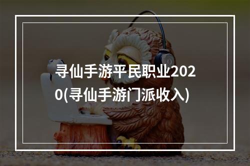 寻仙手游平民职业2020(寻仙手游门派收入)