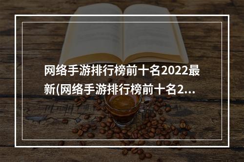 网络手游排行榜前十名2022最新(网络手游排行榜前十名2022)