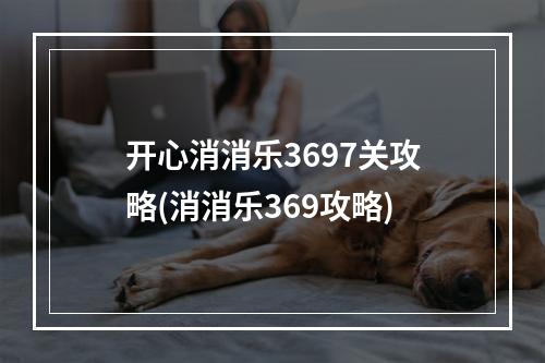 开心消消乐3697关攻略(消消乐369攻略)