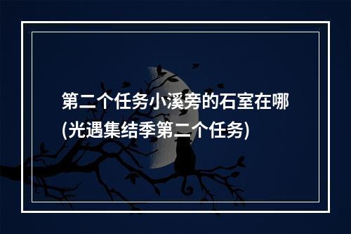 第二个任务小溪旁的石室在哪(光遇集结季第二个任务)