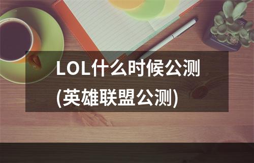 LOL什么时候公测(英雄联盟公测)