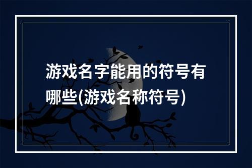 游戏名字能用的符号有哪些(游戏名称符号)