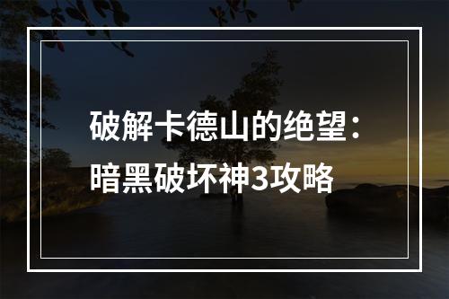 破解卡德山的绝望：暗黑破坏神3攻略