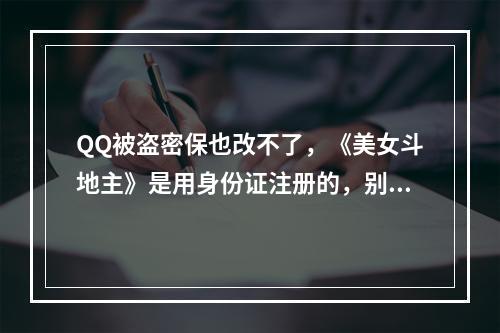 QQ被盗密保也改不了，《美女斗地主》是用身份证注册的，别人在用有没有对自己不利事情发生，谢谢(美女斗地主)