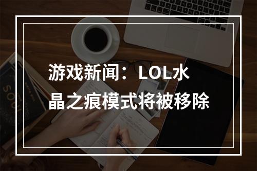 游戏新闻：LOL水晶之痕模式将被移除