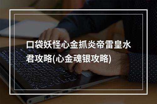 口袋妖怪心金抓炎帝雷皇水君攻略(心金魂银攻略)