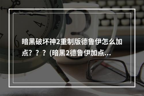 暗黑破坏神2重制版德鲁伊怎么加点？？？(暗黑2德鲁伊加点)