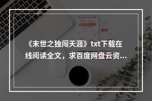 《末世之独闯天涯》txt下载在线阅读全文，求百度网盘云资源(独闯天涯下载)