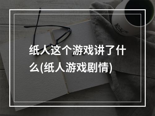 纸人这个游戏讲了什么(纸人游戏剧情)