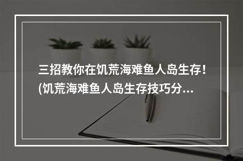 三招教你在饥荒海难鱼人岛生存！(饥荒海难鱼人岛生存技巧分享)(打造饥荒海难鱼人岛最强基地！(饥荒海难鱼人岛建筑攻略))