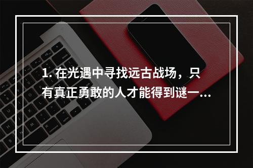 1. 在光遇中寻找远古战场，只有真正勇敢的人才能得到谜一样的奖励！寻宝之旅光遇远古战场之谜