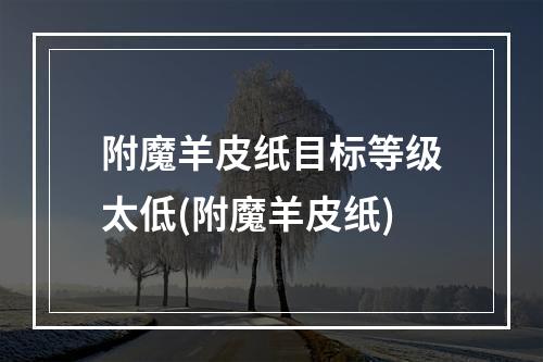 附魔羊皮纸目标等级太低(附魔羊皮纸)