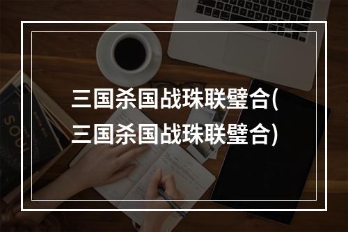 三国杀国战珠联璧合(三国杀国战珠联璧合)