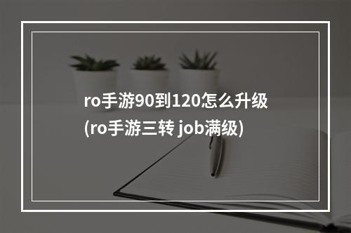 ro手游90到120怎么升级(ro手游三转 job满级)