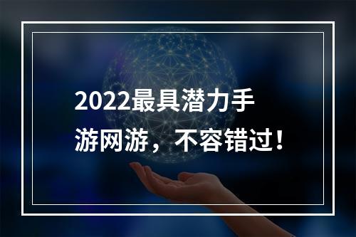 2022最具潜力手游网游，不容错过！