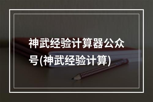 神武经验计算器公众号(神武经验计算)