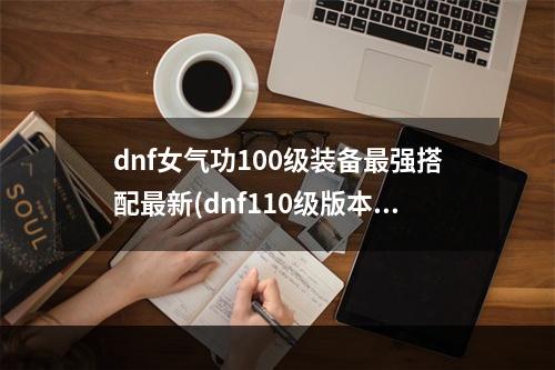 dnf女气功100级装备最强搭配最新(dnf110级版本女气功毕业装备怎么搭配 2022花花毕业装备搭配指南  )